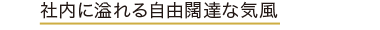 社内に溢れる自由闊達な気風