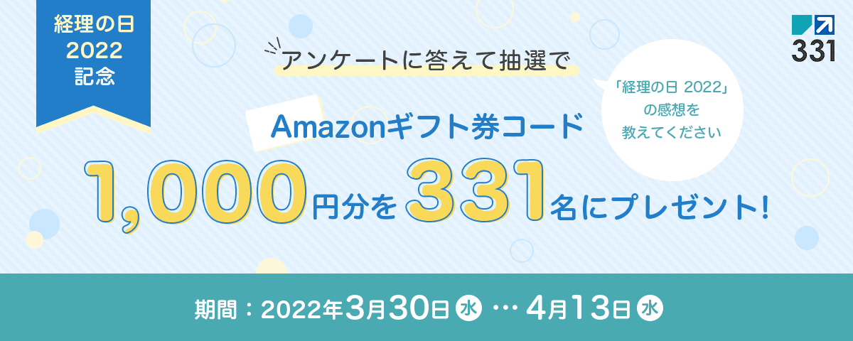 経理の日 2022 記念 アンケートに答えて抽選でAmazonギフト券コード1,000円分を331名にプレゼント！ 「経理の日 2022」の感想を教えてください 期間:2022年3月30日水曜日から4月13日水曜日まで