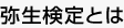 弥生検定とは