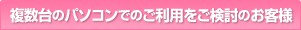 複数台のパソコンでのご利用をご検討のお客様