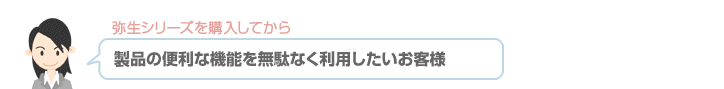 弥生シリーズを購入してから 製品の便利な機能を無駄なく利用したいお客様