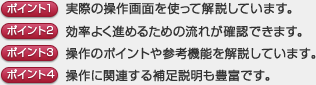 「ポイント1 実際の操作画面を使って解説しています。」「ポイント2 効率よく進めるための流れが確認できます。」「ポイント3 操作のポイントや参考機能を解説しています。」「ポイント4 操作に関連する補足説明も豊富です。」