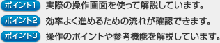 「ポイント1 実際の操作画面を使って解説しています。」「ポイント2 効率よく進めるための流れが確認できます。」「ポイント3 操作のポイントや参考機能を解説しています。」