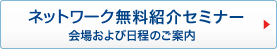 ネットワーク無料紹介セミナー 会場および日程のご案内