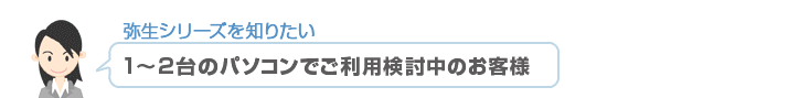 弥生シリーズを知りたい 1~2台のパソコンでご利用検討中のお客様