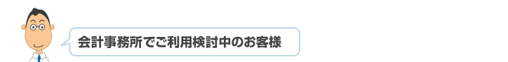 会計事務所でご利用検討中のお客様