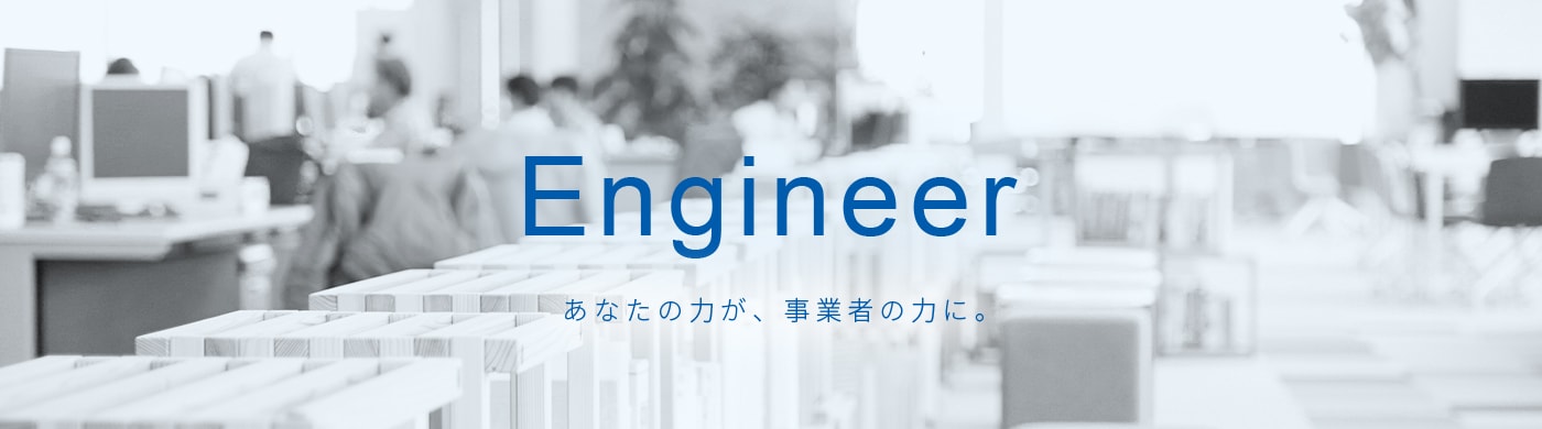 Engineer あなたの力が、事業者の力に。