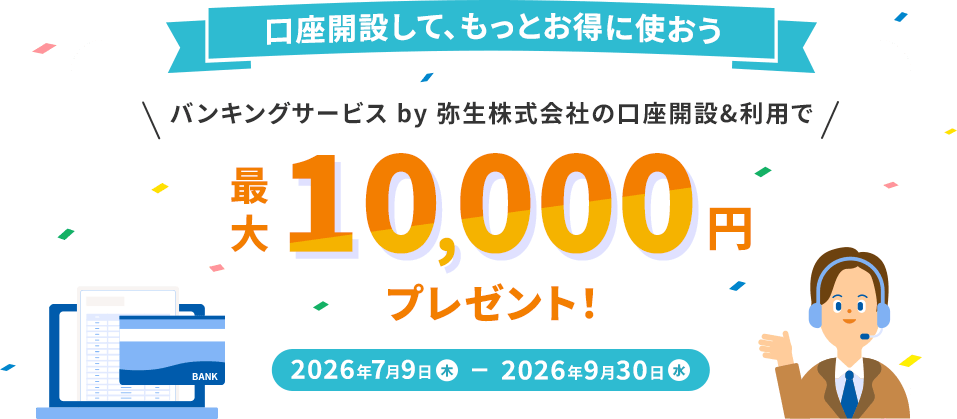 口座開設して、もっとお得に使おう バンキングサービス by弥生株式会社の口座開設&利用で最大10,000円プレゼント! 2026年7月9日（木）から2026年9月30日（水）