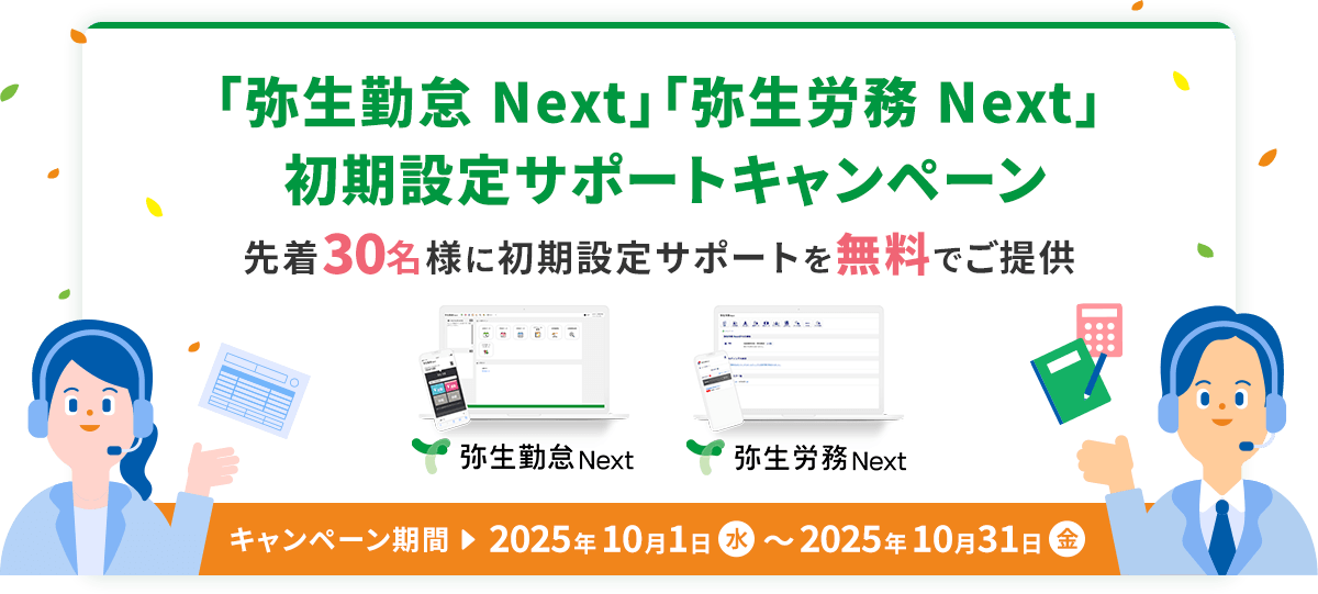 「弥生勤怠 Next」「弥生労務 Next」 初期設定サポートキャンペーン 先着30名様に 初期設定サポートを無料でご提供 キャンペーン期間 2025年10月1日（水）～2025年10月31日（土）