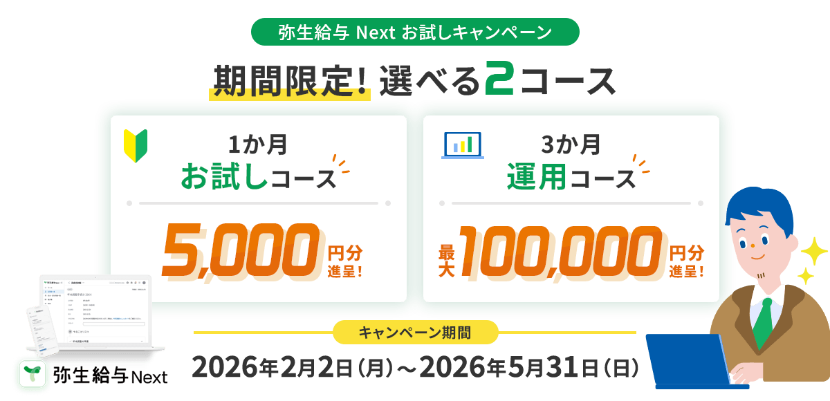 弥生給与 Next お試しキャンペーン 期間限定!選べる2コース 1か月 お試しコース 5,000円分進呈! 3か月 運用コース 最大100,000円分進呈! キャンペーン期間 2026年2月2日(月)～2026年5月31日(日)