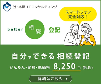 辻・本郷 ITコンサルティング better相続登記 スマートフォン完全対応! 自分でできる 相続登記 かんたん・定額・低価格 8,250円(税込) 詳細はこちら