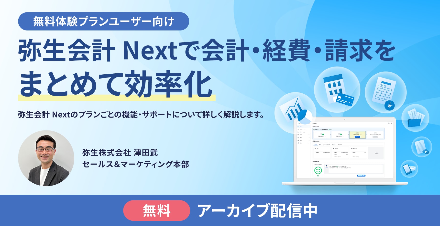 無料体験プランユーザー向け 弥生会計 Nextで会計・経費・請求をまとめて効率化 弥生会計 Nextのプランごとの機能・サポートについて詳しく解説します。 弥生株式会社 津田武 セールス&マーケティング本部 無料 アーカイブ配信中