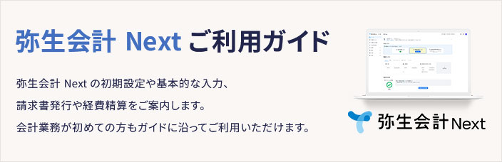 弥生会計 Next ご利用ガイド 弥生会計 Next の初期設定や基本的な入力、請求書発行や経費精算をご案内します。会計業務が初めての方もガイドに沿ってご利用いただけます。