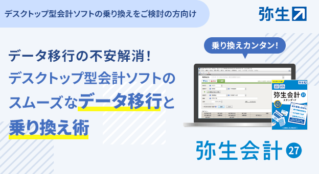 デスクトップ型会計ソフトの乗り換えをご検討の方向け　データ移行の不安解消！　デスクトップ型会計ソフトのスムーズなデータ移行と乗り換え術　乗り換えカンタン！　弥生会計 27　弥生