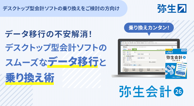 デスクトップ型会計ソフトの乗り換えをご検討の方向け　データ移行の不安解消！　デスクトップ型会計ソフトのスムーズなデータ移行と乗り換え術　乗り換えカンタン！　弥生会計 26　弥生