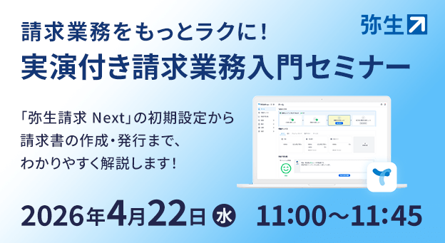 請求業務をもっとラクに！実演付き請求業務入門セミナー 「弥生請求 Next」の初期設定から請求書の作成・発行まで、わかりやすく解説します！ 2026年4月22日（水）11:00～11:45