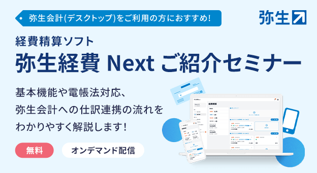 弥生会計（デスクトップ）をご利用の方におすすめ！ 経費精算ソフト 弥生経費 Next ご紹介セミナー 基本機能や電帳法対応、弥生会計への仕訳連携の流れをわかりやすく解説します！ 無料 オンデマンド配信