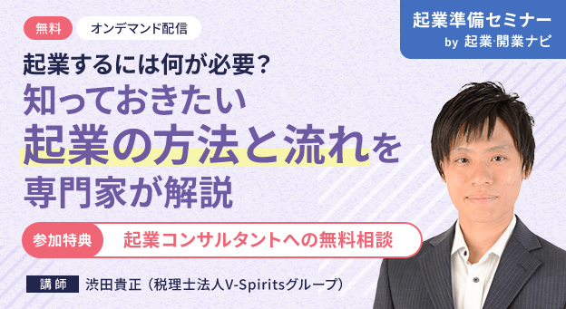 無料 オンデマンド配信 起業するには何が必要？　知っておきたい起業の方法と流れを専門家が解説 参加特典 起業コンサルタントへの無料相談 講師 渋田 貴正（税理士法人V-Spiritsグループ） 起業セミナー by 起業・開業ナビ