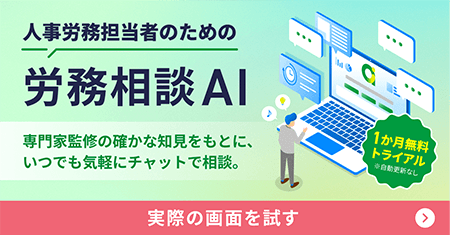 人事労務担当者のための労務相談AI 専門家監修の確かな知見をもとに、いつでも気軽にチャットで相談。 1か月無料トライアル ※自動更新なし 実際の画面を試す