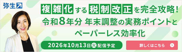 複雑化する税制改正を完全攻略！ 令和8年分 年末調整の実務ポイントとペーパーレス効率化 2026年10月13日火曜日配信予定 詳しくはこちら