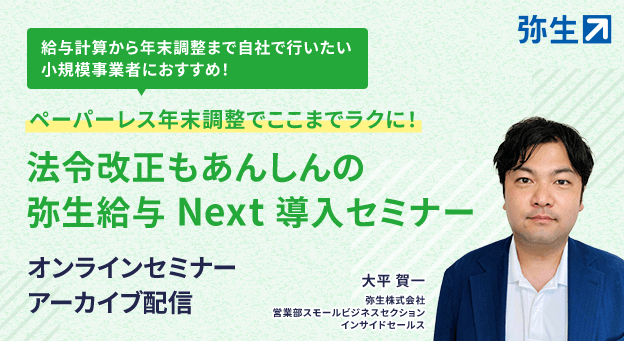 給与計算から年末調整まで自社で行いたい小規模事業者におすすめ! ペーパーレス年末調整でここまでラクに! 法令改正もあんしんの弥生給与 Next 導入セミナー オンラインセミナー アーカイブ配信 大平賀一 弥生株式会社 営業部スモールビジネスセクション インサイドセールス