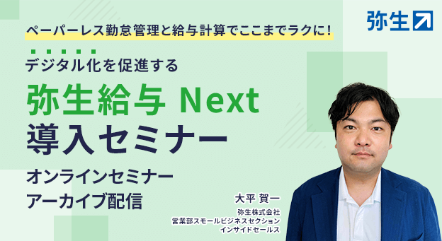 ペーパーレス勤怠管理と給与計算でここまでラクに! デジタル化を促進する弥生給与 Next導入セミナー オンラインセミナーアーカイブ配信　大平賀一 弥生株式会社 営業部スモールビジネスセクション インサイドセールス