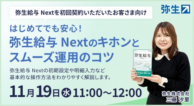 弥生給与 Nextを初回契約いただいたお客さま向け はじめてでも安心! 弥生給与 Nextのキホンとスムーズ運用のコツ 弥生給与 Nextの初期設定や明細入力など基本的な操作方法をわかりやすく解説します。 2025年11月19日(水)11:00~12:00 弥生株式会社 三藤 汐里 弥生