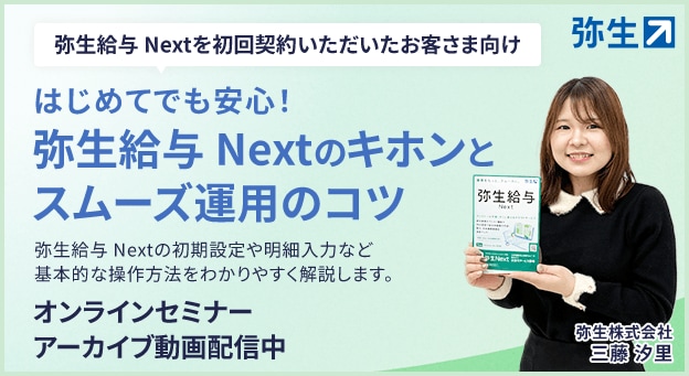 弥生給与 Nextを初回契約いただいたお客さま向け はじめてでも安心！ 弥生給与 Nextのキホンとスムーズ運用のコツ 弥生給与 Nextの初期設定や明細入力など基本的な操作方法をわかりやすく解説します。 オンラインセミナーアーカイブ動画配信中 弥生株式会社 三藤 汐里 弥生