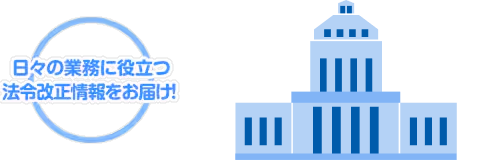日々の業務に役立つ法令改正情報をお届け！
