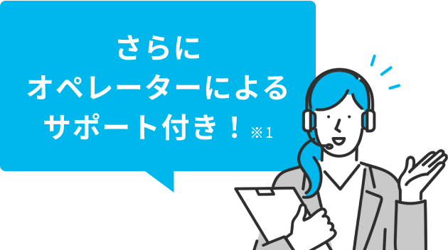 さらにオペレーターによるサポート付き！※2※3