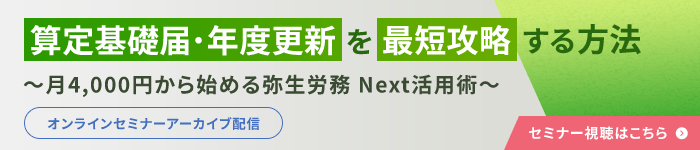 算定基礎届・年度更新を最短攻略する方法~月4,000円から始める弥生労務 Next活用術~ オンラインセミナーアーカイブ配信 セミナー視聴はこちら