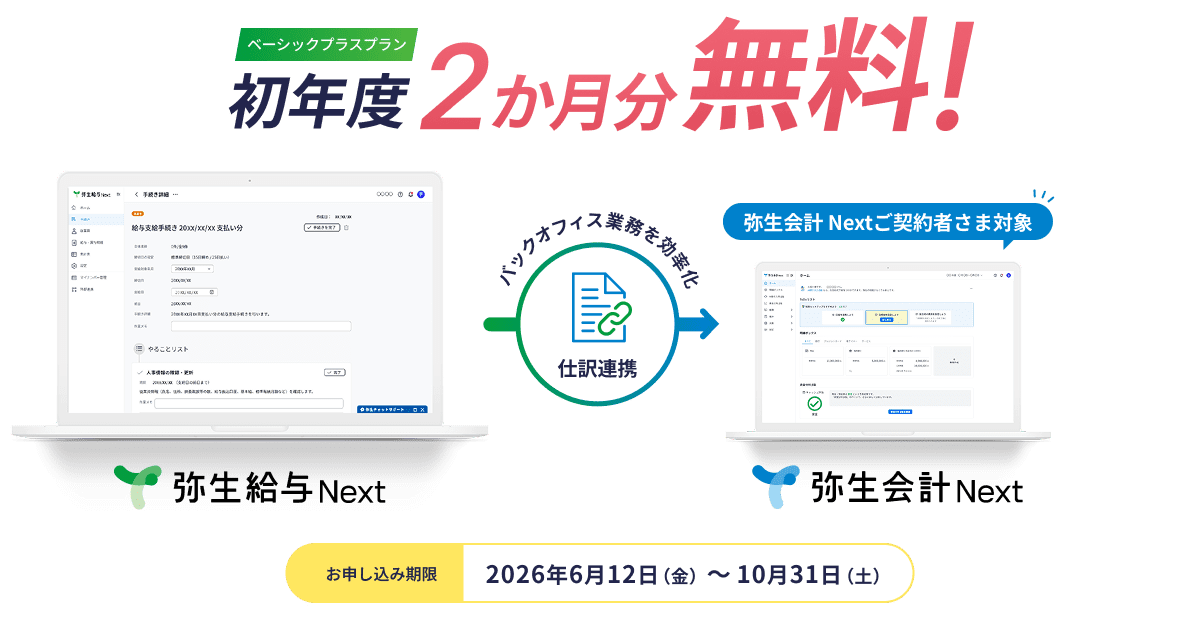 ベーシックプラスプラン 初年度2か月分無料! 弥生給与 Next 仕訳連携 バックオフィス業務を効率化 弥生会計 Nextご契約者さま対象 お申し込み期限 2026年6月12日（金）～10月31日（土）