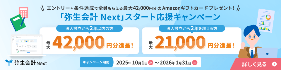 弥生会計Next エントリープラス条件達成で全員もらえる最大42,000円分のAmazonギフトカードプレゼント 「弥生会計 Next」スタート応援キャンペーン 法人設立から2年以内の方 最大42,000円分進呈 法人設立から2年を超える方 最大21,000円分進呈 キャンペーン期間 2025年10月1日水から2026年1月31日土 詳しく見る
