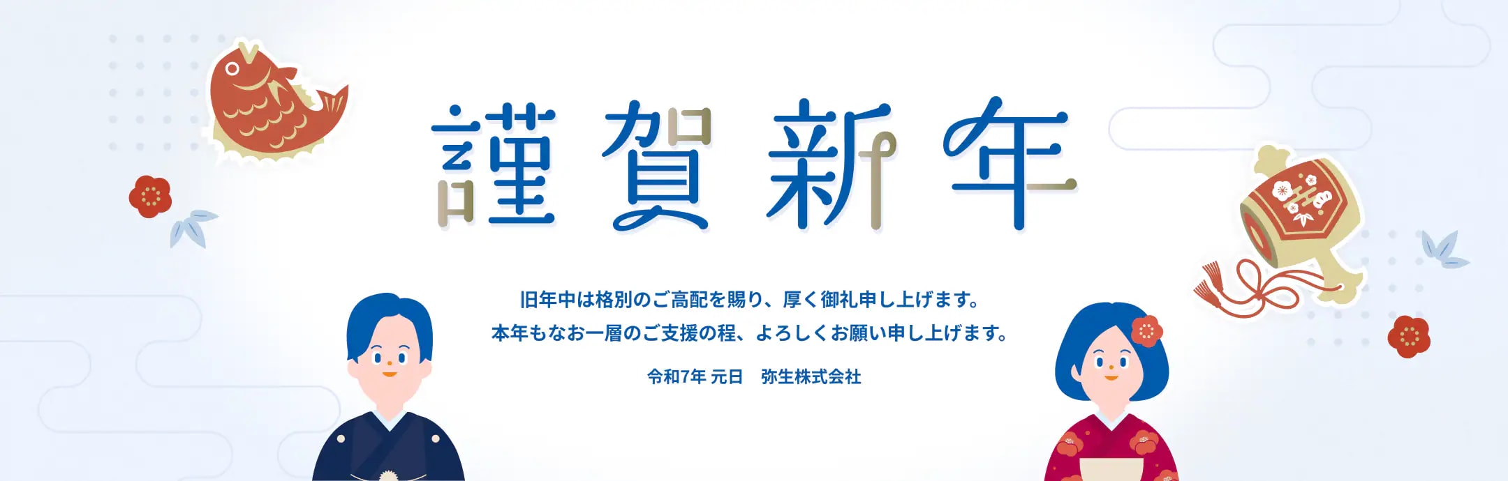 謹賀新年 旧年中は格別のご高配を賜り、厚く御礼申し上げます。本年もなお一層のご支援の程、よろしくお願い申し上げます。 令和7年 元日　弥生株式会社