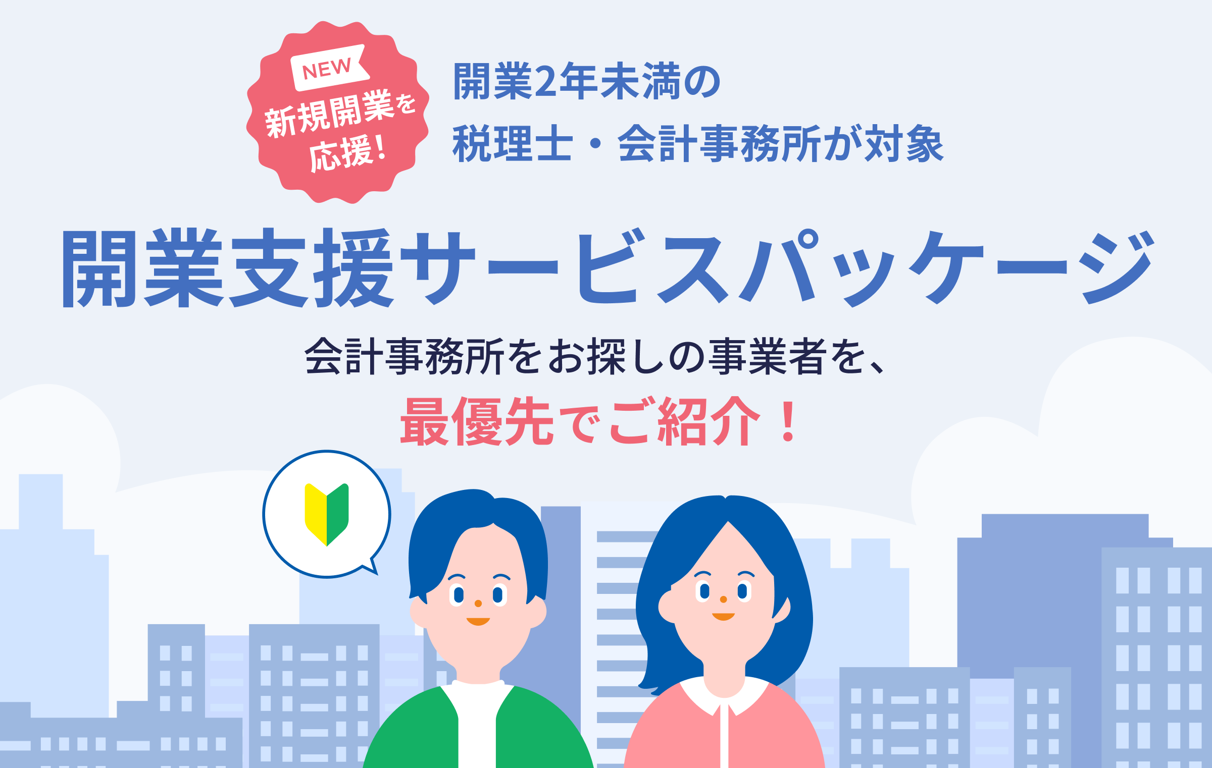NEW 新規開業を応援！　開業2年未満の税理士・会計事務所が対象　開業支援サービスパッケージ　会計事務所をお探しの事業者を、最優先でご紹介！