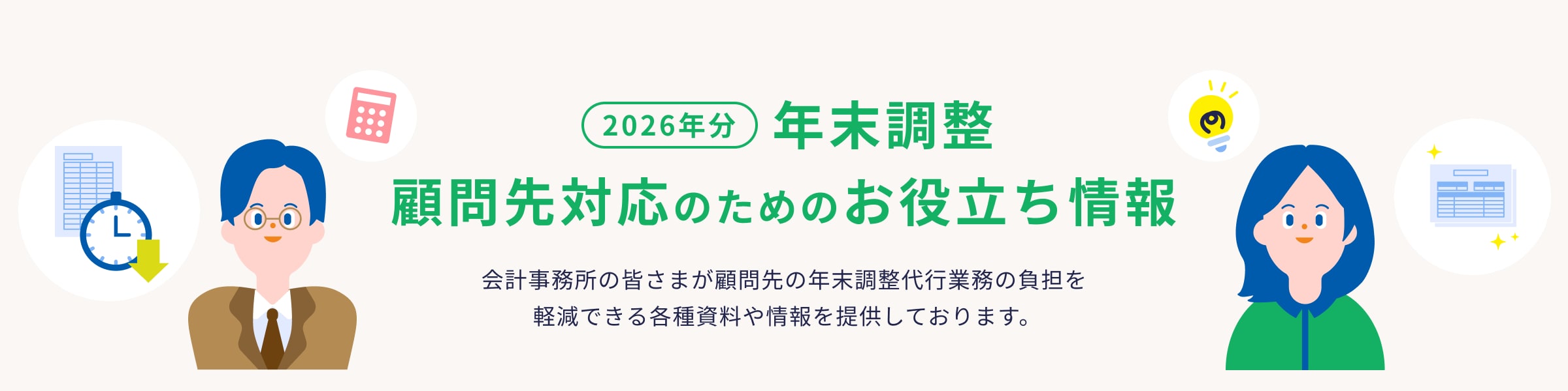 2026年分 年末調整 顧問先対応のためのお役立ち情報 会計事務所の皆さまが顧問先の年末調整代行業務の負担を軽減できる各種資料や情報を提供しております。
