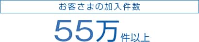 お客さまの加入件数 55万件以上