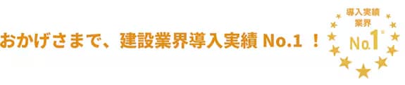 おかげさまで、建設業界導入実績 No.1! 導入実績業界 No.1※