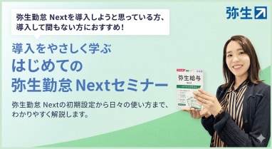 弥生勤怠 Nextを導入しようと思っている方、導入して間もない方におすすめ！ 導入をやさしく学ぶ はじめての弥生勤怠 Nextセミナー 弥生勤怠 Nextの初期設定から日々の使い方まで、わかりやすく解説します。
