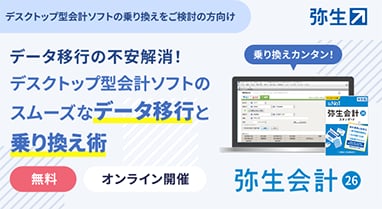弥生　デスクトップ型会計ソフトの乗り換えをご検討の方向け　データ移行の不安解消！デスクトップ型会計ソフトのスムーズなデータ移行と乗り換え術　無料　オンライン開催　乗り換えカンタン！　弥生会計26