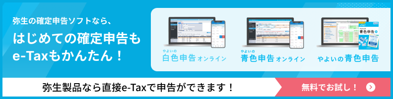 弥生の確定申告ソフトなら、はじめての確定申告もe-Taxもかんたん！ やよいの白色申告 オンライン やよいの青色申告 オンライン やよいの青色申告 弥生製品なら直接e-Taxで申告ができます！ 無料でお試し！
