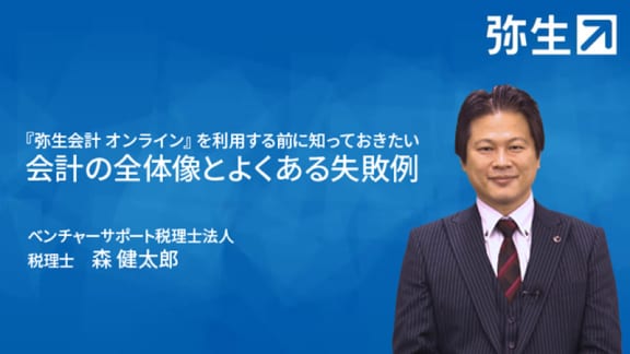 『弥生会計 オンライン』を利用する前に知っておきたい会計の全体像とよくある失敗例 ベンチャーサポート税理士法人 税理士 森 健太郎