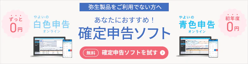 弥生製品をご利用でない方へ あなたにおすすめ！確定申告ソフト やよいの白色申告 オンライン ずっと0円 やよいの青色申告 オンライン 初年度 0円 無料 確定申告ソフトを試す