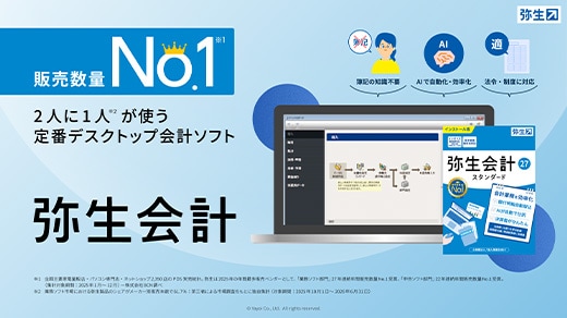 販売数量No.1※1 2人に1人※2が使う定番デスクトップ会計ソフト 弥生会計 簿記の知識不要 AIで自動化・効率化 法令・制度に対応 ※1 全国主要家電量販店・パソコン専門店・ネットショップ2,350店のPOS実売統計。弥生は2025年の年間最多販売ベンダーとして、「業務ソフト部門」27年連続年間販売数量No.1受賞、「申告ソフト部門」22年連続年間販売数量No.1受賞。（ 集計対象期間：2025年1月～12月）ー株式会社BCN調べ ※2 業務ソフト市場における弥生製品のシェアがメーカー別販売本数で61.7%：第三者による市場調査をもとに独自集計（対象期間：2024年10月1日～2025年6月30日）