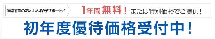 通常有償の「あんしん保守サポート」が1年間無料！または特別価格でご提供！初年度優待価格受付中！