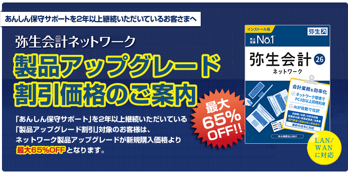 あんしん保守サポートを2年以上継続いただいているお客さまに、弥生会計ネットワークを新規購入価格から65%OFFでご提供！