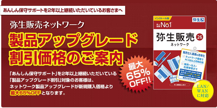 あんしん保守サポートを2年以上継続いただいているお客さまに、弥生販売ネットワークを新規購入価格から65%OFFでご提供！