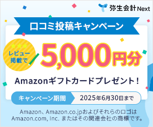 弥生会計 Next 口コミ投稿キャンペーン 星3レビュー掲載で5,000円分Amazonギフトカードプレゼント！ キャンペーン期間2025年6月30日まで Amazon、Amazon.co.jpおよびそれらのロゴはAmazon.com,inc.またはその関連会社の商標です。