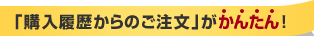 「購入履歴からのご注文」がかんたん！
