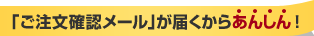 「ご注文確認メール」が届くからあんしん！